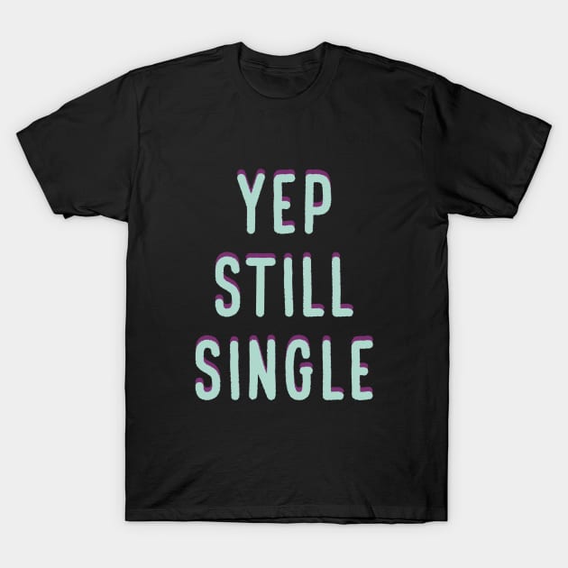 Yep, Still Single. Funny Anti Valentines Day Quote for all the Single People Out There. T-Shirt by Selva_design14